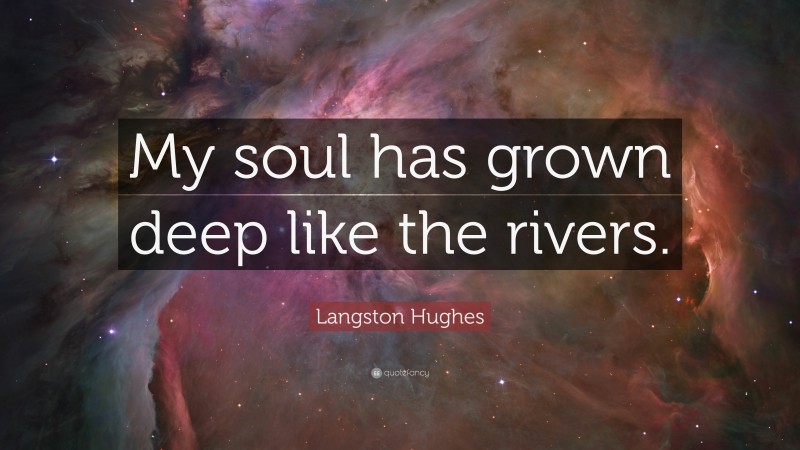 Langston Hughes Quote: “My soul has grown deep like the rivers.”