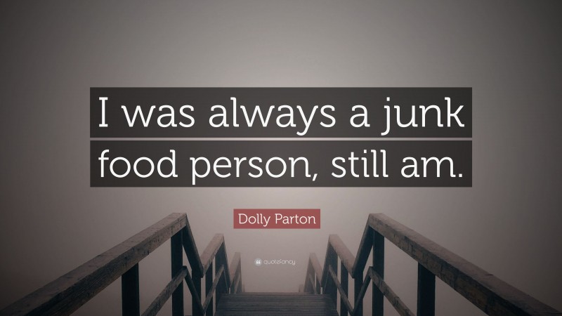 Dolly Parton Quote: “I was always a junk food person, still am.”