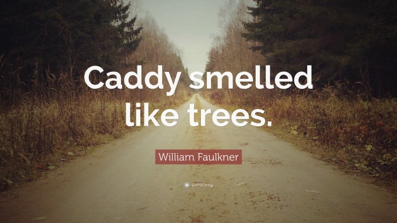 William Faulkner Quote: “Caddy smelled like trees.”