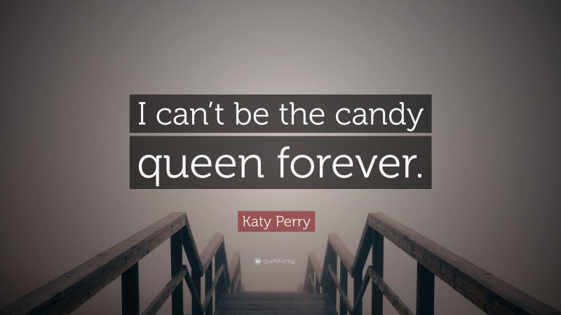 Katy Perry Quote: “I can’t be the candy queen forever.”