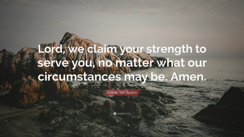 Corrie ten Boom Quote: “Lord, we claim your strength to serve you, no matter what our circumstances may be. Amen.”