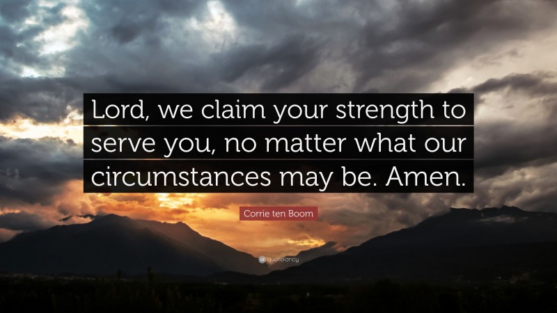 Corrie ten Boom Quote: “Lord, we claim your strength to serve you, no matter what our circumstances may be. Amen.”