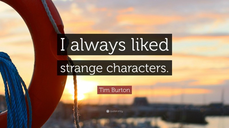 Tim Burton Quote: “I always liked strange characters.”
