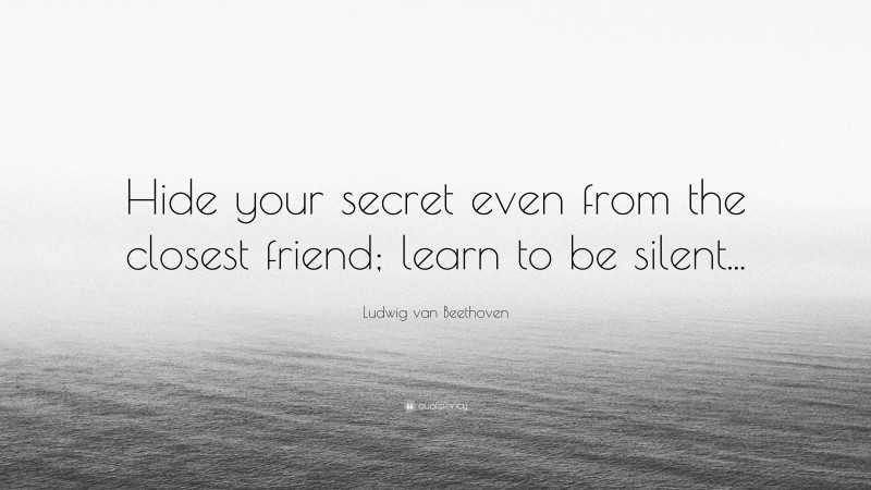 Ludwig van Beethoven Quote: “Hide your secret even from the closest friend; learn to be silent...”