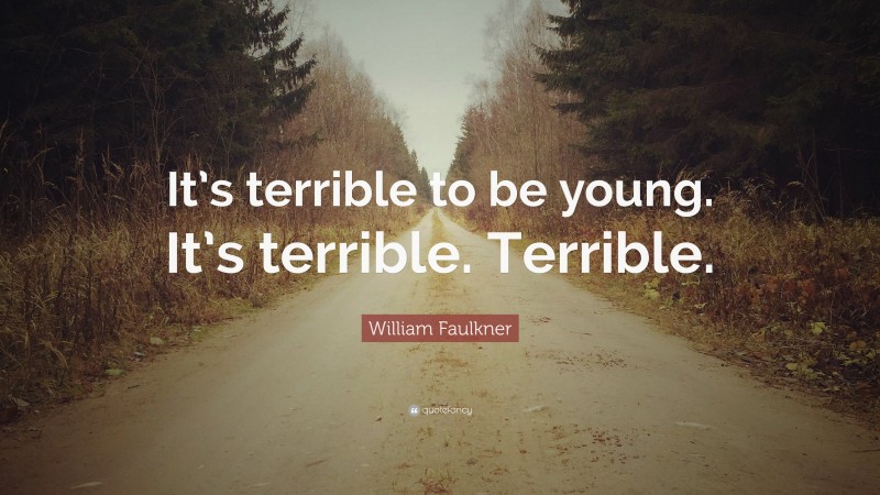 William Faulkner Quote: “It’s terrible to be young. It’s terrible. Terrible.”