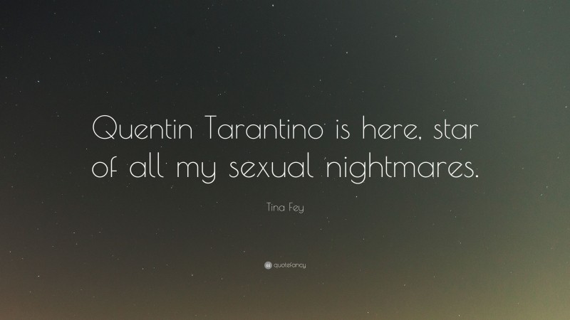 Tina Fey Quote: “Quentin Tarantino is here, star of all my sexual nightmares.”