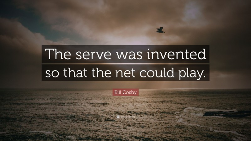 Bill Cosby Quote: “The serve was invented so that the net could play.”