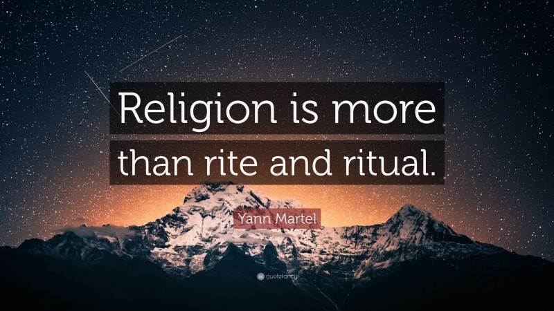 Yann Martel Quote: “Religion is more than rite and ritual.”