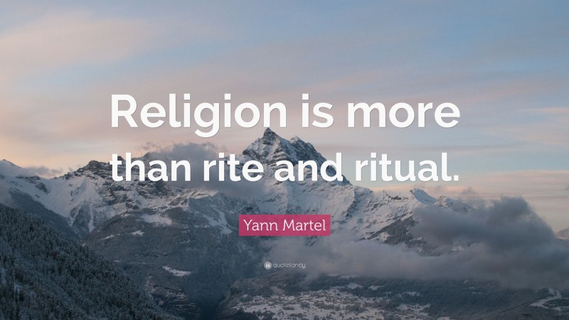 Yann Martel Quote: “Religion is more than rite and ritual.”