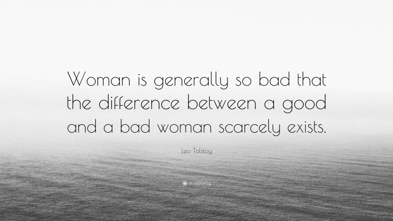 Leo Tolstoy Quote: “Woman is generally so bad that the difference between a good and a bad woman scarcely exists.”