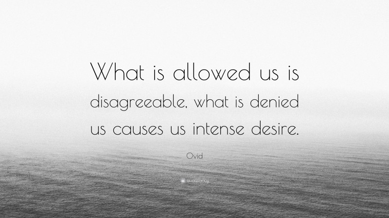 Ovid Quote: “What is allowed us is disagreeable, what is denied us causes us intense desire.”