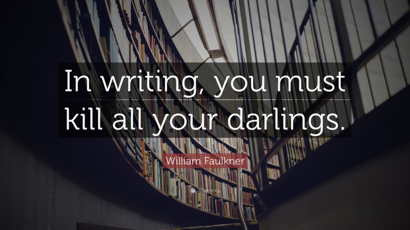 William Faulkner Quote: “In writing, you must kill all your darlings.”