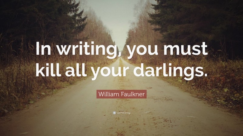 William Faulkner Quote: “In writing, you must kill all your darlings.”