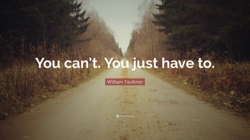 William Faulkner Quote: “You can’t. You just have to.”