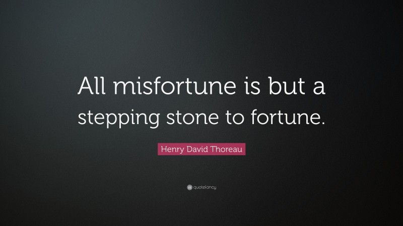 Henry David Thoreau Quote: “All misfortune is but a stepping stone to fortune.”