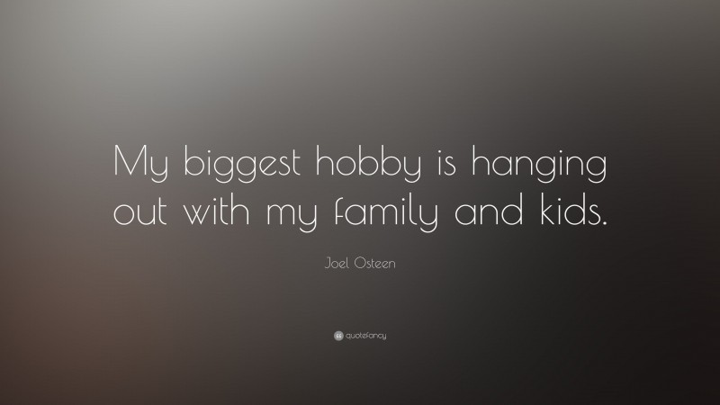 Joel Osteen Quote: “My biggest hobby is hanging out with my family and kids.”