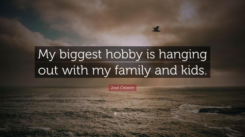 Joel Osteen Quote: “My biggest hobby is hanging out with my family and kids.”
