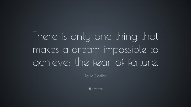 Paulo Coelho Quote: “There is only one thing that makes a dream impossible to achieve: the fear of failure.”