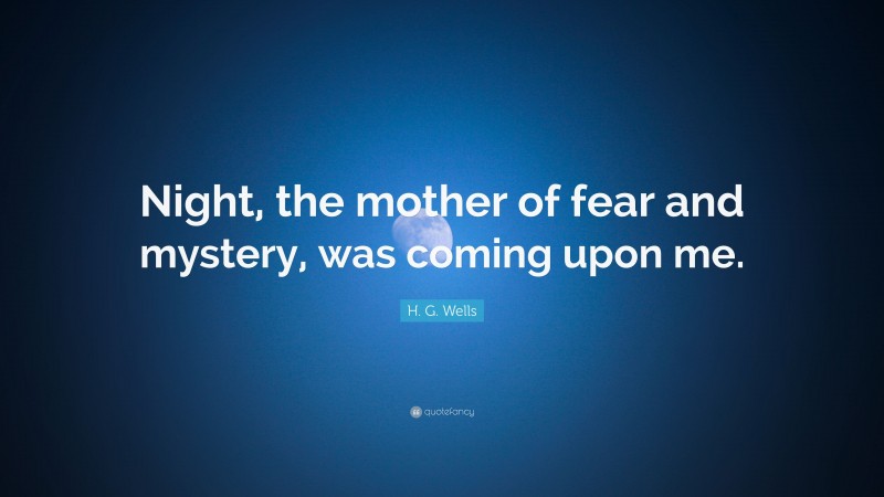 H. G. Wells Quote: “Night, the mother of fear and mystery, was coming upon me.”