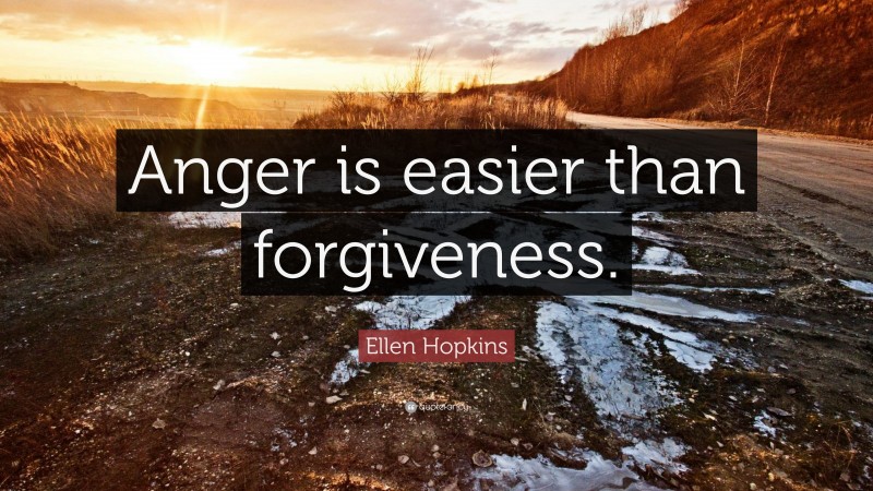 Ellen Hopkins Quote: “Anger is easier than forgiveness.”