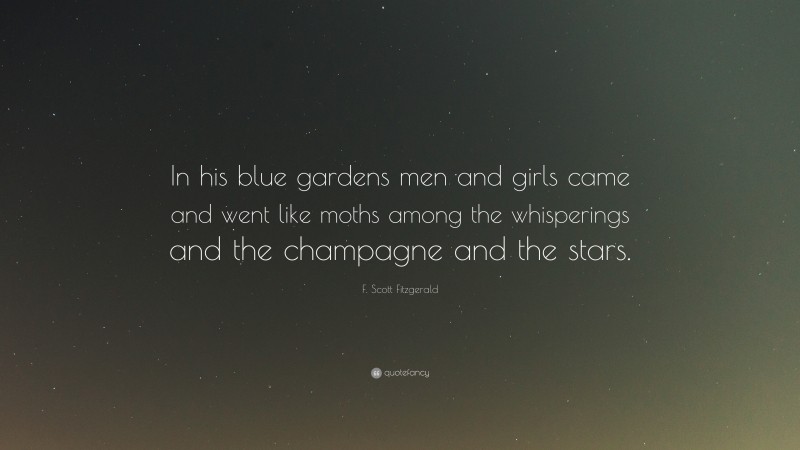F. Scott Fitzgerald Quote: “In his blue gardens men and girls came and went like moths among the whisperings and the champagne and the stars.”