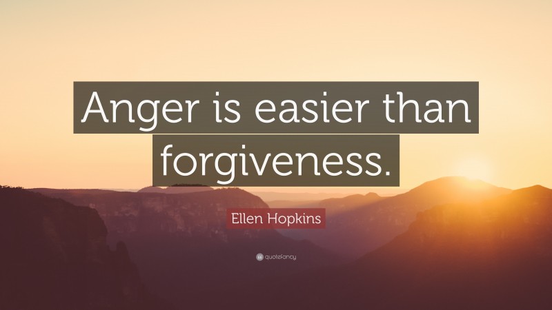 Ellen Hopkins Quote: “Anger is easier than forgiveness.”