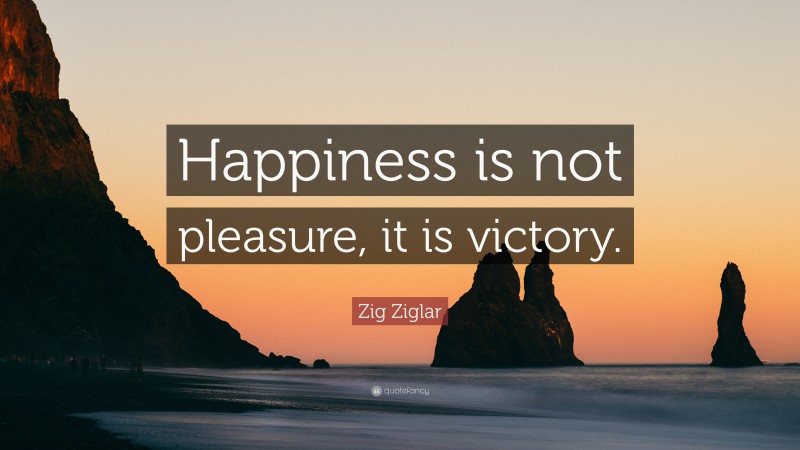 Zig Ziglar Quote: “Happiness is not pleasure, it is victory.”