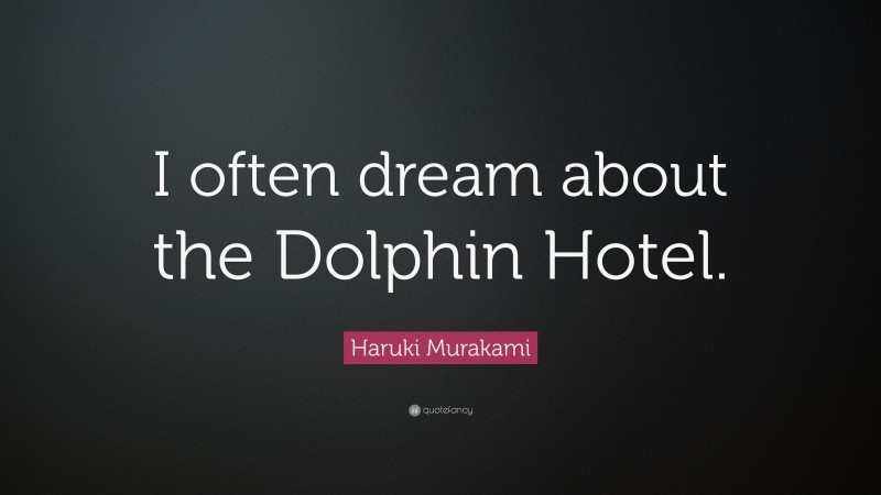 Haruki Murakami Quote: “I often dream about the Dolphin Hotel.”