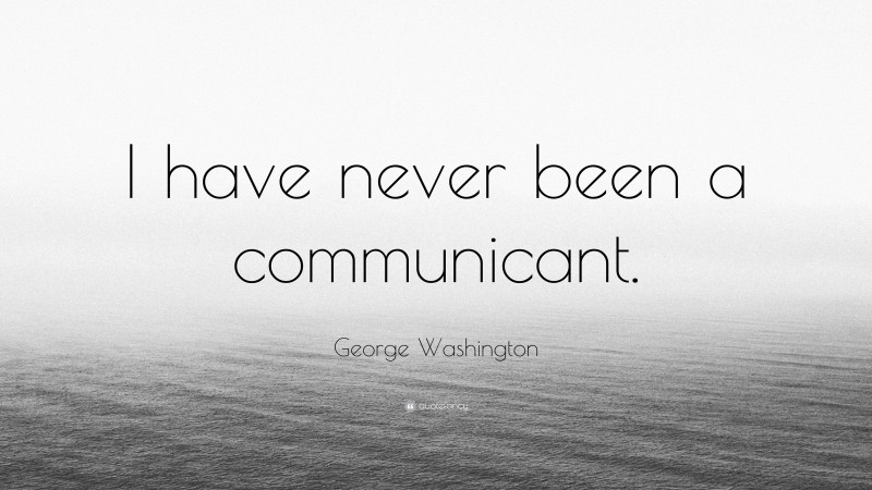 George Washington Quote: “I have never been a communicant.”