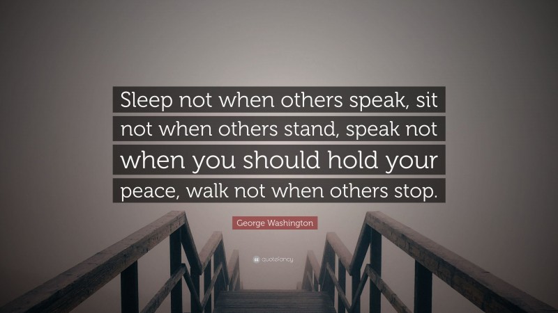 George Washington Quote: “Sleep not when others speak, sit not when others stand, speak not when you should hold your peace, walk not when others stop.”