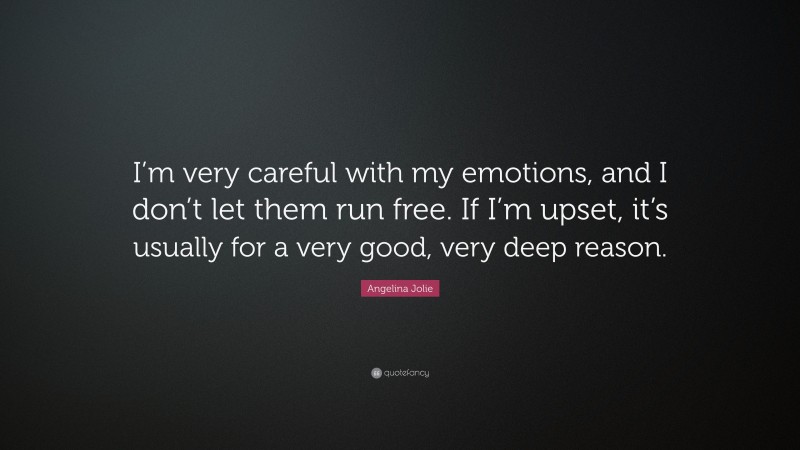 Angelina Jolie Quote: “I’m very careful with my emotions, and I don’t let them run free. If I’m upset, it’s usually for a very good, very deep reason.”