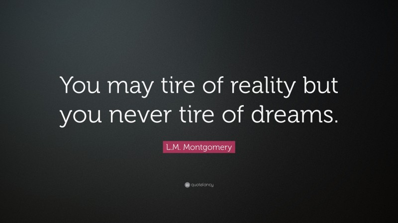 L.M. Montgomery Quote: “You may tire of reality but you never tire of dreams.”