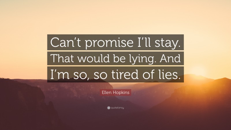 Ellen Hopkins Quote: “Can’t promise I’ll stay. That would be lying. And I’m so, so tired of lies.”