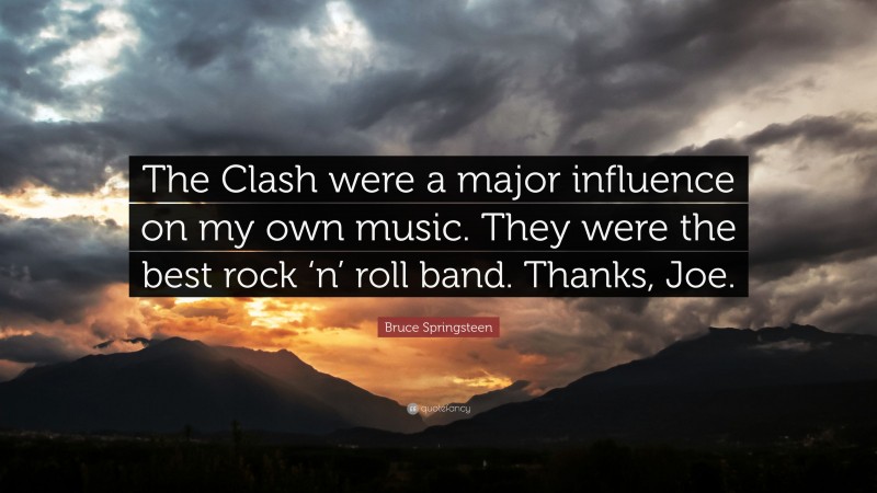 Bruce Springsteen Quote: “The Clash were a major influence on my own music. They were the best rock ‘n’ roll band. Thanks, Joe.”