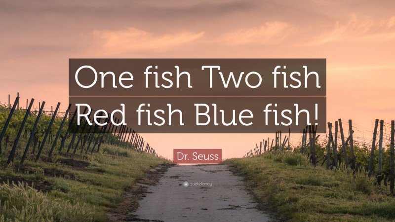 Dr. Seuss Quote: “One fish Two fish Red fish Blue fish!”