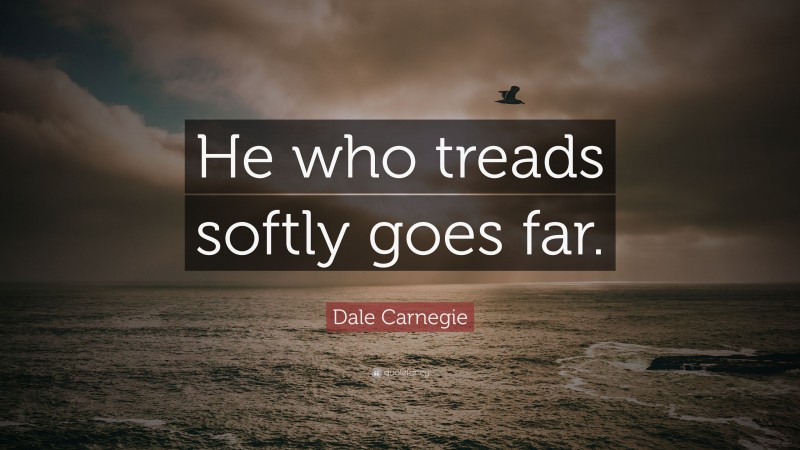 Dale Carnegie Quote: “He who treads softly goes far.”