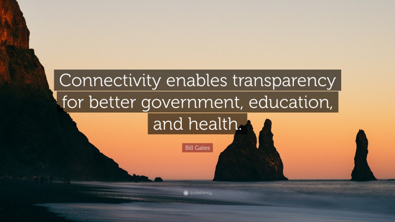 Bill Gates Quote: “Connectivity enables transparency for better government, education, and health.”