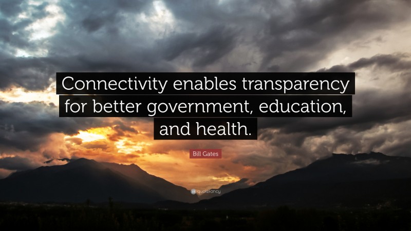 Bill Gates Quote: “Connectivity enables transparency for better government, education, and health.”