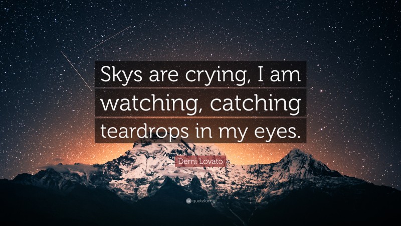 Demi Lovato Quote: “Skys are crying, I am watching, catching teardrops in my eyes.”