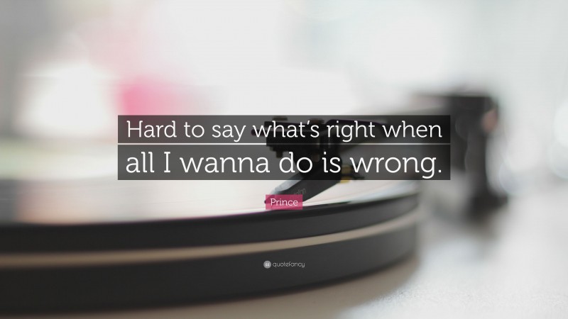 Prince Quote: “Hard to say what’s right when all I wanna do is wrong.”