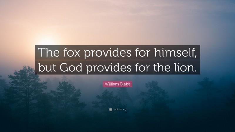 William Blake Quote: “The fox provides for himself, but God provides for the lion.”