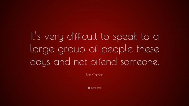 Ben Carson Quote: “It’s very difficult to speak to a large group of people these days and not offend someone.”