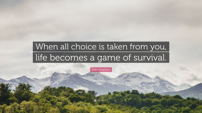 Ellen Hopkins Quote: “When all choice is taken from you, life becomes a game of survival.”