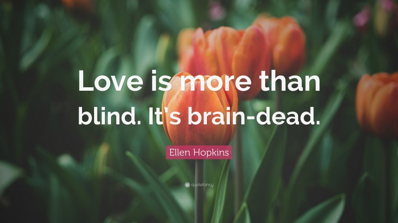 Ellen Hopkins Quote: “Love is more than blind. It’s brain-dead.”