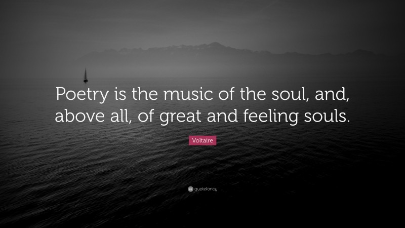 Voltaire Quote: “Poetry is the music of the soul, and, above all, of great and feeling souls.”