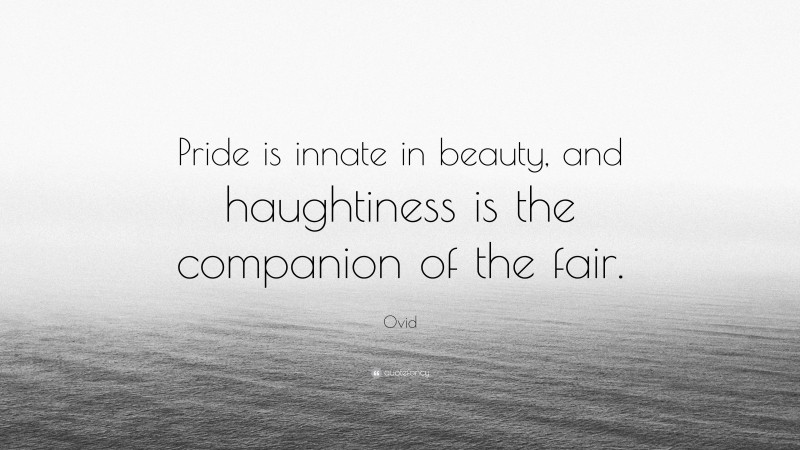 Ovid Quote: “Pride is innate in beauty, and haughtiness is the companion of the fair.”