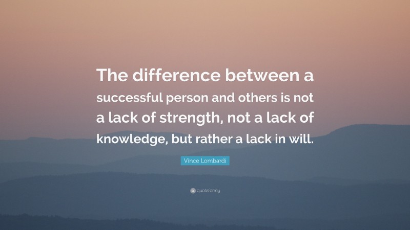Vince Lombardi Quote: “The difference between a successful person and others is not a lack of strength, not a lack of knowledge, but rather a lack in will.”
