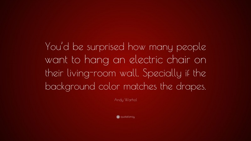 Andy Warhol Quote: “You’d be surprised how many people want to hang an electric chair on their living-room wall. Specially if the background color matches the drapes.”