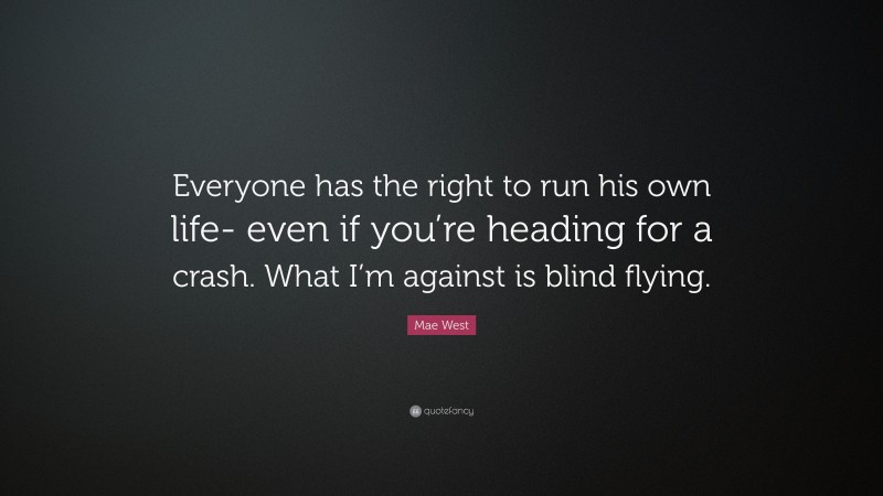 Mae West Quote: “Everyone has the right to run his own life- even if you’re heading for a crash. What I’m against is blind flying.”