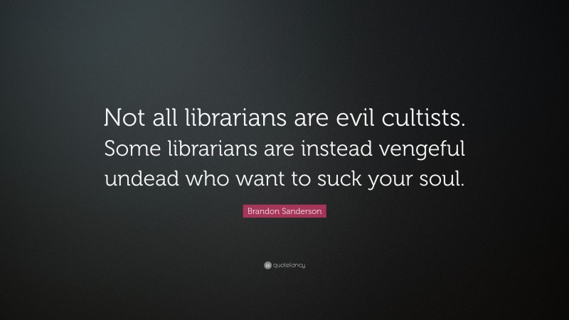 Brandon Sanderson Quote: “Not all librarians are evil cultists. Some librarians are instead vengeful undead who want to suck your soul.”